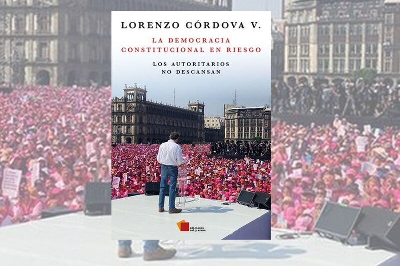 La democracia constitucional en riesgo los autoritarios no descansan de Lorenzo Córdova