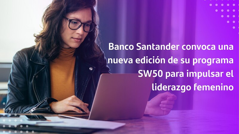 Banco Santander convoca una nueva edición de su programa SW50 para impulsar el liderazgo femenino